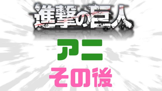 進撃の巨人アニその後