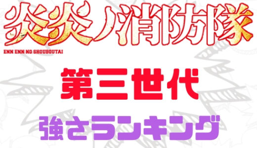 【炎炎ノ消防隊】強さランキング！最強第三世代能力者はだれだ！